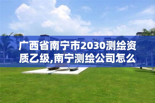 廣西省南寧市2030測(cè)繪資質(zhì)乙級(jí),南寧測(cè)繪公司怎么收費(fèi)標(biāo)準(zhǔn)