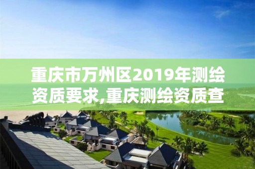 重慶市萬州區2019年測繪資質要求,重慶測繪資質查詢。