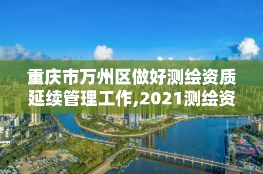 重慶市萬州區做好測繪資質延續管理工作,2021測繪資質續期。