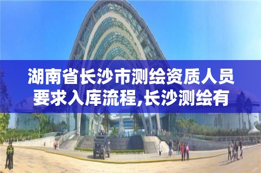 湖南省長沙市測繪資質人員要求入庫流程,長沙測繪有限公司聯系電話