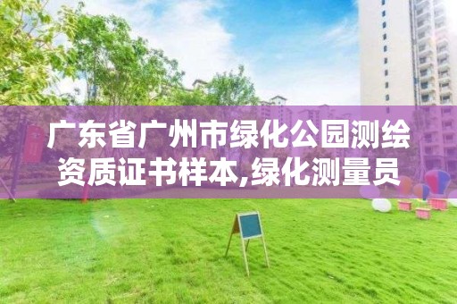 廣東省廣州市綠化公園測繪資質(zhì)證書樣本,綠化測量員都負(fù)責(zé)啥。