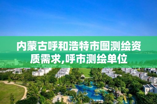 內蒙古呼和浩特市圖測繪資質需求,呼市測繪單位