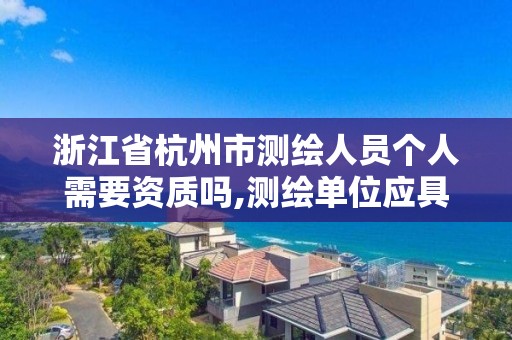 浙江省杭州市測繪人員個人需要資質嗎,測繪單位應具備哪些條件才能取得測繪資質證書