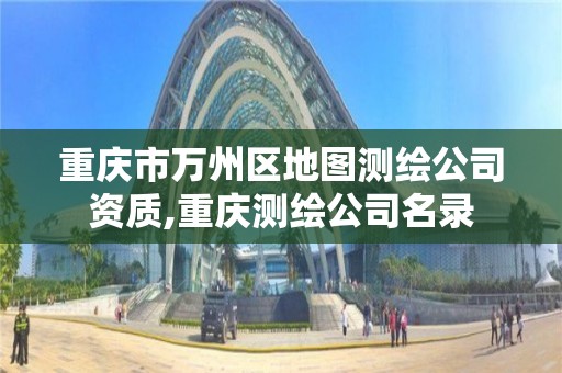 重慶市萬州區地圖測繪公司資質,重慶測繪公司名錄