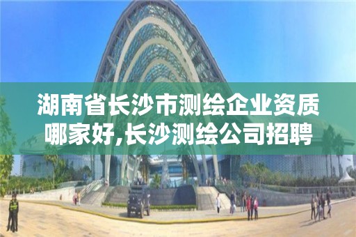 湖南省長沙市測繪企業資質哪家好,長沙測繪公司招聘。