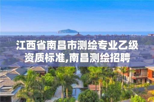 江西省南昌市測繪專業乙級資質標準,南昌測繪招聘