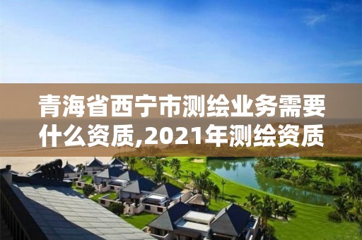 青海省西寧市測繪業(yè)務(wù)需要什么資質(zhì),2021年測繪資質(zhì)申報(bào)條件