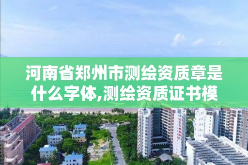 河南省鄭州市測繪資質(zhì)章是什么字體,測繪資質(zhì)證書模板