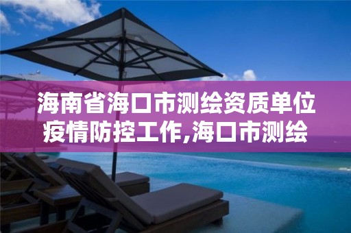 海南省海口市測繪資質單位疫情防控工作,海口市測繪局