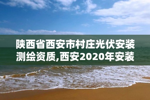 陜西省西安市村莊光伏安裝測繪資質(zhì),西安2020年安裝光伏政策