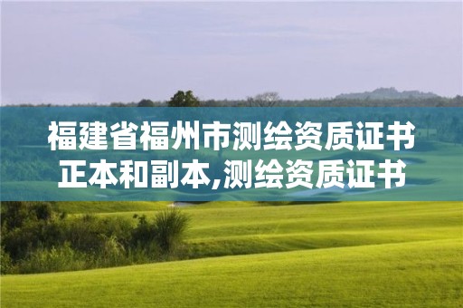 福建省福州市測繪資質證書正本和副本,測繪資質證書是什么