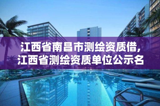 江西省南昌市測繪資質借,江西省測繪資質單位公示名單