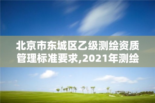 北京市東城區乙級測繪資質管理標準要求,2021年測繪資質乙級人員要求。