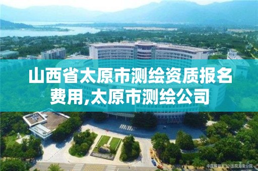 山西省太原市測繪資質報名費用,太原市測繪公司