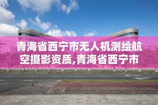 青海省西寧市無人機測繪航空攝影資質,青海省西寧市無人機測繪航空攝影資質公司。