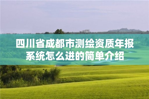 四川省成都市測繪資質(zhì)年報系統(tǒng)怎么進(jìn)的簡單介紹