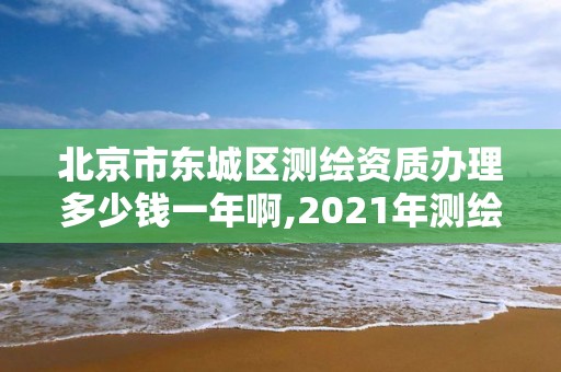 北京市東城區(qū)測繪資質(zhì)辦理多少錢一年啊,2021年測繪資質(zhì)辦理