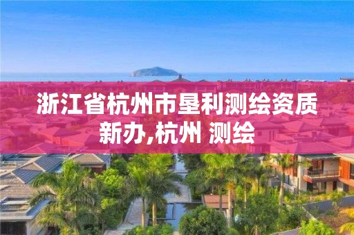 浙江省杭州市墾利測繪資質(zhì)新辦,杭州 測繪