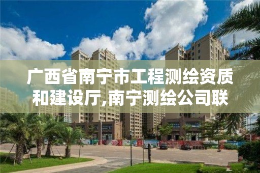 廣西省南寧市工程測繪資質(zhì)和建設(shè)廳,南寧測繪公司聯(lián)系電話。