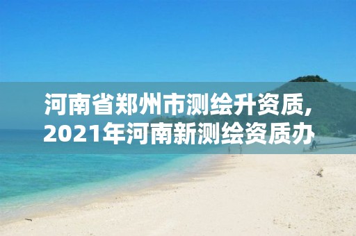 河南省鄭州市測繪升資質,2021年河南新測繪資質辦理