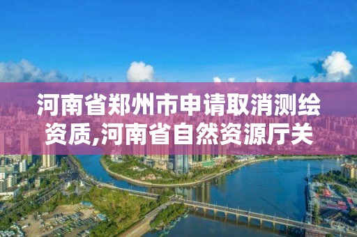 河南省鄭州市申請(qǐng)取消測(cè)繪資質(zhì),河南省自然資源廳關(guān)于延長(zhǎng)測(cè)繪資質(zhì)證書(shū)有效期的公告