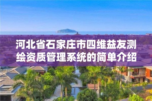 河北省石家莊市四維益友測(cè)繪資質(zhì)管理系統(tǒng)的簡(jiǎn)單介紹