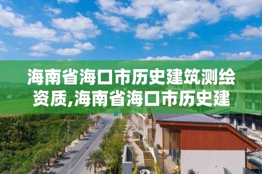 海南省海口市歷史建筑測繪資質(zhì),海南省海口市歷史建筑測繪資質(zhì)查詢