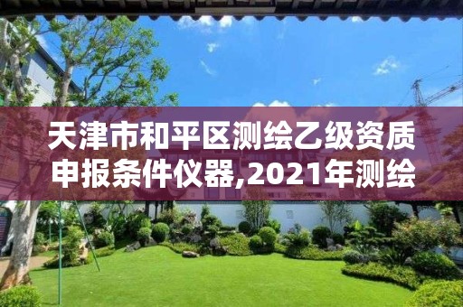 天津市和平區(qū)測繪乙級(jí)資質(zhì)申報(bào)條件儀器,2021年測繪乙級(jí)資質(zhì)申報(bào)條件。