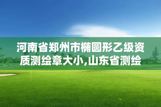 河南省鄭州市橢圓形乙級資質測繪章大小,山東省測繪資質專用章 丁級。