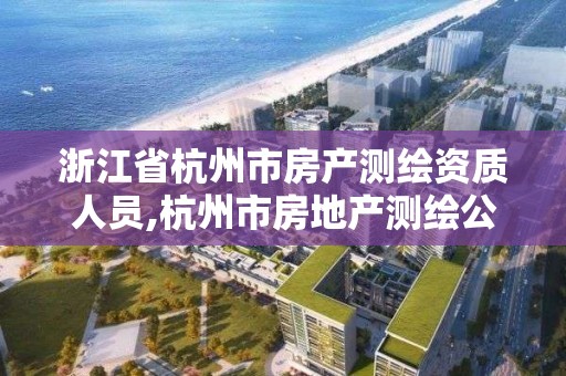 浙江省杭州市房產測繪資質人員,杭州市房地產測繪公司是國企嗎