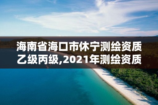 海南省海口市休寧測繪資質乙級丙級,2021年測繪資質乙級人員要求