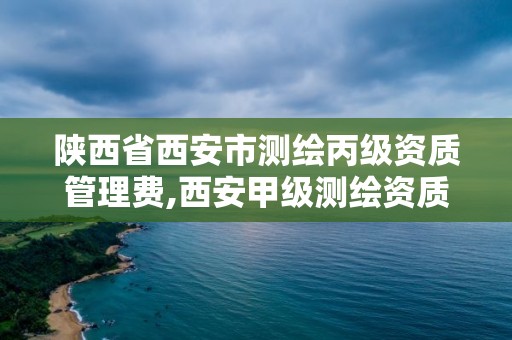 陜西省西安市測繪丙級資質管理費,西安甲級測繪資質