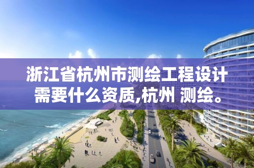 浙江省杭州市測繪工程設計需要什么資質,杭州 測繪。