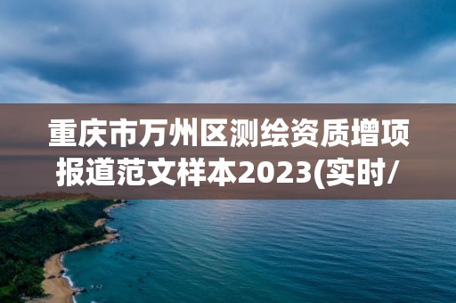 重慶市萬州區測繪資質增項報道范文樣本2023(實時/更新中)