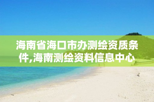 海南省?？谑修k測繪資質條件,海南測繪資料信息中心