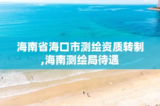 海南省海口市測繪資質轉制,海南測繪局待遇