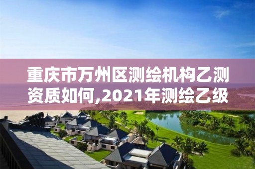 重慶市萬州區測繪機構乙測資質如何,2021年測繪乙級資質。