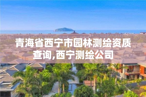 青海省西寧市園林測繪資質查詢,西寧測繪公司