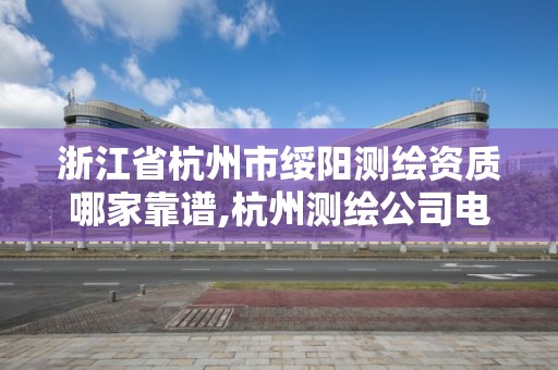 浙江省杭州市綏陽測繪資質哪家靠譜,杭州測繪公司電話