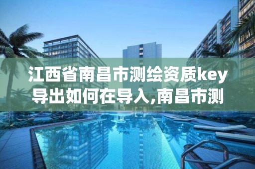 江西省南昌市測繪資質key導出如何在導入,南昌市測繪勘察研究院有限公司。