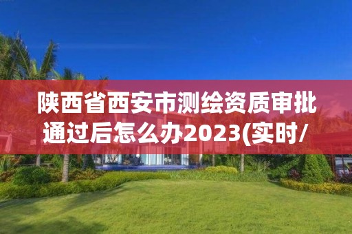 陜西省西安市測繪資質審批通過后怎么辦2023(實時/更新中)