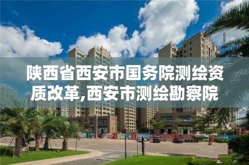 陜西省西安市國務(wù)院測繪資質(zhì)改革,西安市測繪勘察院。