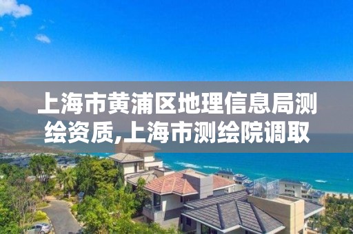 上海市黃浦區(qū)地理信息局測繪資質,上海市測繪院調取地形圖