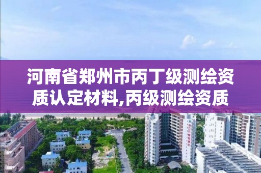 河南省鄭州市丙丁級測繪資質認定材料,丙級測繪資質申請條件