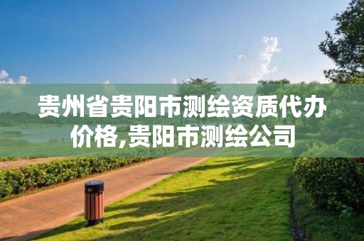 貴州省貴陽市測繪資質代辦價格,貴陽市測繪公司