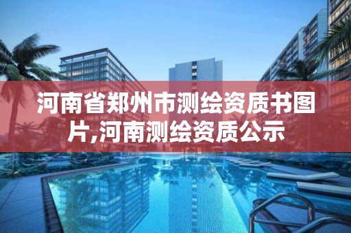 河南省鄭州市測繪資質(zhì)書圖片,河南測繪資質(zhì)公示