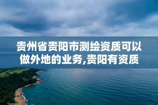 貴州省貴陽市測繪資質可以做外地的業務,貴陽有資質的測繪公司。