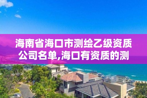 海南省海口市測繪乙級資質(zhì)公司名單,?？谟匈Y質(zhì)的測繪公司。