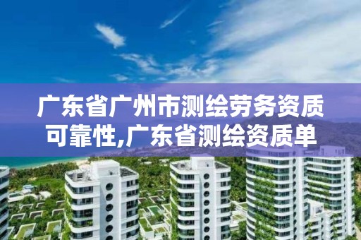 廣東省廣州市測繪勞務資質可靠性,廣東省測繪資質單位名單