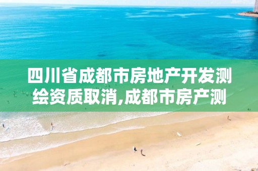 四川省成都市房地產開發測繪資質取消,成都市房產測繪名錄庫及信用考評結果公示